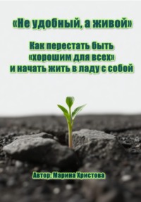 «Не удобный, а живой» Как перестать быть «хорошим для всех» и начать жить в ладу с собой
