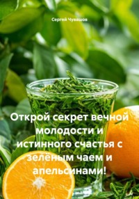 Открой секрет вечной молодости и истинного счастья с зелёным чаем и апельсинами!