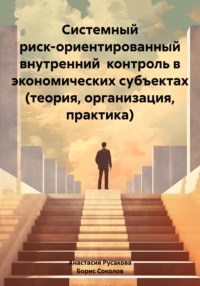 Системный риск-ориентированный внутренний контроль в экономических субъектах (теория, организация, практика)