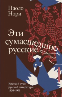 Эти сумасшедшие русские. Краткий курс русской литературы 1820-1991