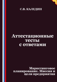 Аттестационные тесты с ответами. Маркетинговое планирование. Миссия и цели предприятия