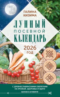 Лунный посевной календарь садовода и огородника на 2026 г. с древнеславянскими оберегами на урожай, здоровье и удачу