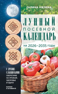 Лунный посевной календарь садовода и огородника на 2026-2035 гг. с древнеславянскими оберегами на урожай, здоровье и удачу