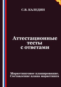 Аттестационные тесты с ответами. Маркетинговое планирование. Составление плана маркетинга