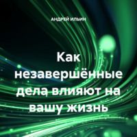 Как незавершённые дела влияют на вашу жизнь