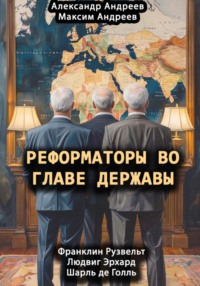 Реформаторы во главе Державы. Франклин Рузвельт, Шарль де Голль, Людвиг Эрхард