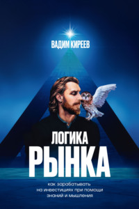 Логика рынка. Как зарабатывать на инвестициях при помощи знаний и мышления