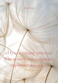 «Путь к сердцу ребенка: Как понять и поддержать упрямого малыша»
