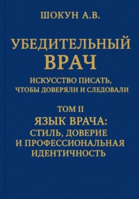 Убедительный врач: искусство писать, чтобы доверяли и следовали. Том II. Язык врача: стиль, доверие и профессиональная идентичность