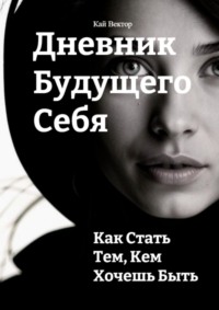 Дневник будущего себя: Как стать тем, кем хочешь быть