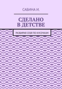 Сделано в детстве. Разбирая себя по кусочкам