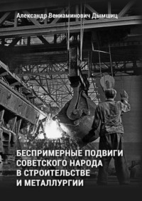 Беспримерные подвиги советского народа в строительстве и металлургии