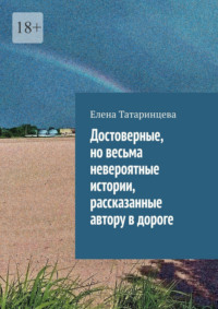 Достоверные, но весьма невероятные истории, рассказанные автору в дороге
