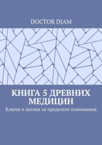 Книга 5 древних медицин. Ключи к жизни за пределом понимания