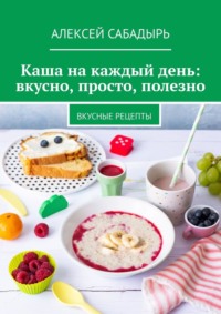 Каша на каждый день: вкусно, просто, полезно. Вкусные рецепты