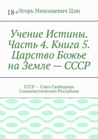 Учение Истины. Часть 4. Книга 5. Царство Божье на Земле – СССР. СССР – Союз Свободных Социалистических Республик
