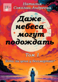 Даже небеса могут подождать. Том 1. Есть ли цена у бессмертия?