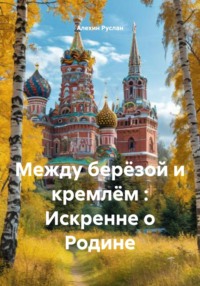 Между берёзой и кремлём : Искренне о Родине