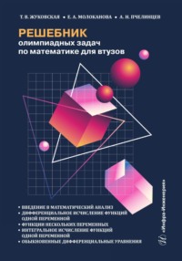 Решебник олимпиадных задач по математике для втузов. Введение в математический анализ. Дифференциальное исчисление функций одной переменной. Функции нескольких переменных. Интегральное исчисление функций одной переменной. Обыкновенные дифференциальные уравнения
