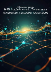 НЛП для родителей: Понимание и воспитание с помощью языка мозга