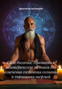 Сила дыхания: Пранаямы и экзотерические техники для изменения состояния сознания и управления энергией
