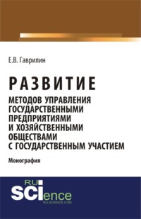 Развитие методов управления государственными предприятиями и хозяйственными обществами с государственным участием. (Аспирантура, Бакалавриат, Магистратура). Монография.
