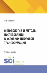 Методология и методы исследований в условиях цифровой трансформации. (Аспирантура, Бакалавриат, Магистратура). Учебное пособие.