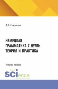 Немецкая грамматика с нуля: теория и практика. (Бакалавриат, Магистратура). Учебное пособие.