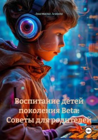 Воспитание детей поколения Beta: Советы для родителей