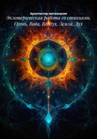 Экзотерическая работа со стихиями. Огонь, Вода, Воздух, Земля, Дух