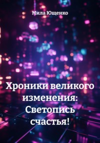 Хроники великого изменения: Светопись счастья!