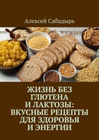Жизнь без глютена и лактозы: Вкусные рецепты для здоровья и энергии
