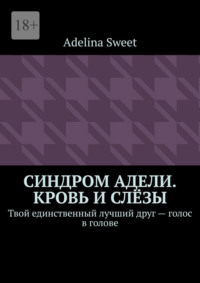 Синдром Адели. Кровь и слёзы. Твой единственный лучший друг – голос в голове