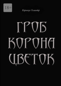 Гроб. Корона. Цветок. или Сказка о юной колдунье по имени Носферату, о ее отце (волшебнике с железной рукой) и о Черном Принце с далекой звезды