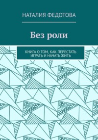 Без роли. Книга о том, как перестать играть и начать жить