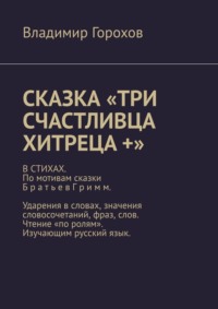 Сказка «Три счастливца хитреца +». В стихах. По мотивам сказки Братьев Гримм. Ударения в словах, значения словосочетаний, фраз, слов. Чтение «по ролям». Изучающим русский язык.
