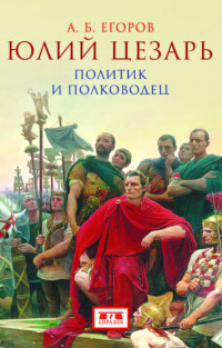 Юлий Цезарь. Политик и полководец