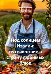 Под солнцем Италии: путешествие в страну любимых блюд