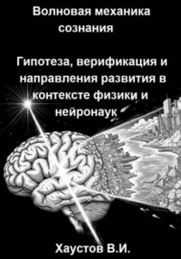 Волновая механика сознания: Гипотеза, верификация и направления развития в контексте физики и нейронаук