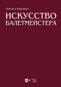 Искусство балетмейстера. Теоретико-практический курс для студентов хореографических специальностей высших учебных заведений. Учебное пособие для вузов