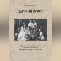 Царский крест. Правда о благочестивой жизни и мученической кончине Императора Николая II и его семьи