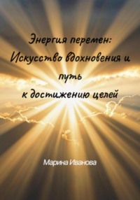 Энергия перемен: искусство вдохновения и путь к достижению целей