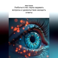 ЛЮБОПЫТСТВО НАУКА ЗАДАВАТЬ ВОПРОСЫ И УДОВОЛЬСТВИЕ НАХОДИТЬ ОТВЕТЫ