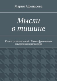 Мысли в тишине. Книга размышлений. Тихие фрагменты внутреннего разговора