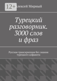 Турецкий разговорник. 3000 слов и фраз. Русская транскрипция без знания турецкого алфавита