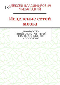 Исцеление сетей мозга. Руководство по нейроконструктивной терапии для клиентов и психологов