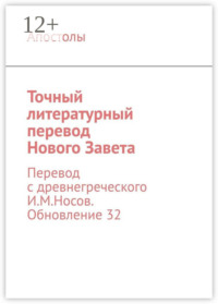 Точный литературный перевод Нового Завета. Перевод с древнегреческого И.М.Носов. Обновление 32