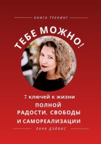 Тебе можно! 7 ключей к жизни, полной радости, свободы и самореализации
