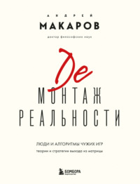 Демонтаж реальности. Люди и алгоритмы чужих игр. Теории и стратегии выхода из матрицы