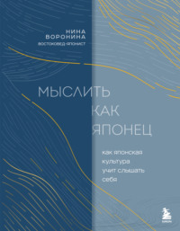 Мыслить как японец. Как японская культура учит слышать себя